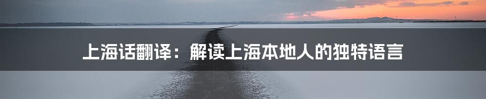 上海话翻译：解读上海本地人的独特语言