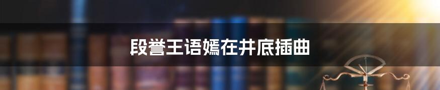 段誉王语嫣在井底插曲