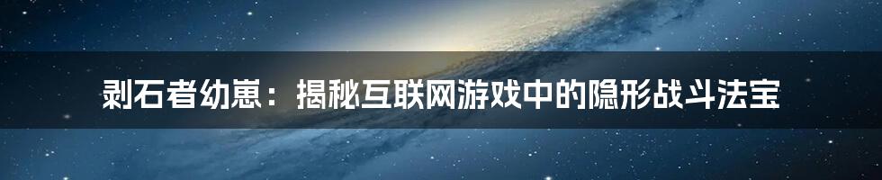 剥石者幼崽：揭秘互联网游戏中的隐形战斗法宝