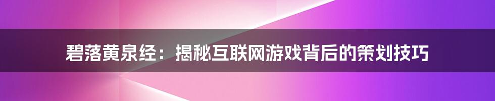 碧落黄泉经：揭秘互联网游戏背后的策划技巧