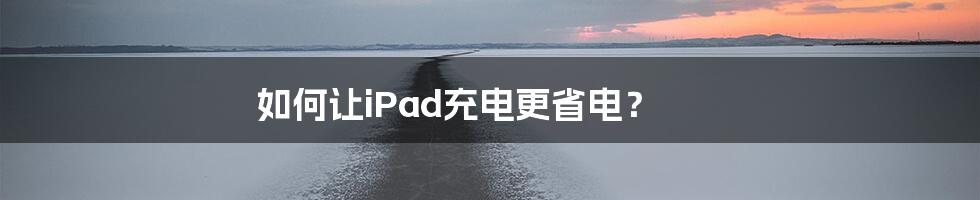 如何让iPad充电更省电？