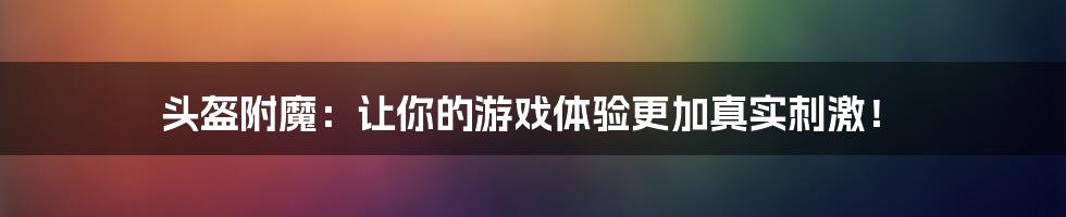 头盔附魔：让你的游戏体验更加真实刺激！