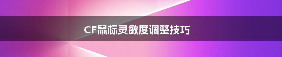 CF鼠标灵敏度调整技巧