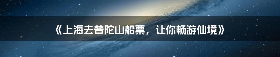 《上海去普陀山船票，让你畅游仙境》