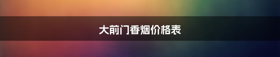 大前门香烟价格表