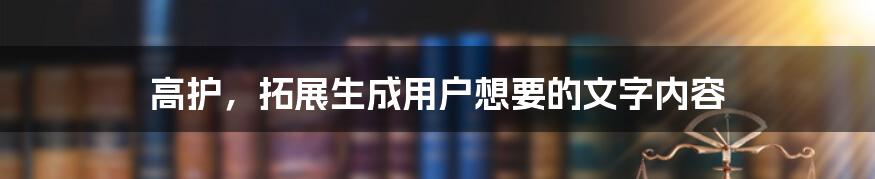 高护，拓展生成用户想要的文字内容