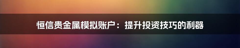 恒信贵金属模拟账户：提升投资技巧的利器