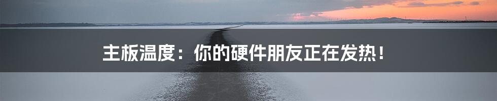 主板温度：你的硬件朋友正在发热！