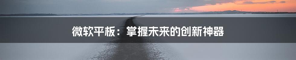 微软平板：掌握未来的创新神器