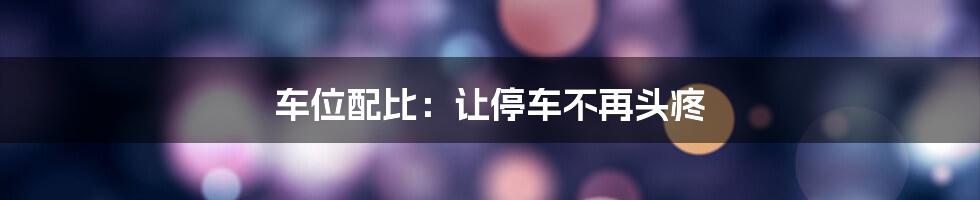 车位配比：让停车不再头疼