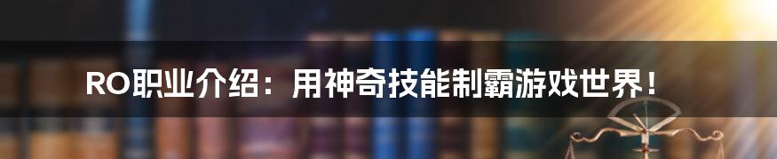 RO职业介绍：用神奇技能制霸游戏世界！