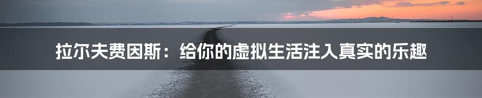 拉尔夫费因斯：给你的虚拟生活注入真实的乐趣