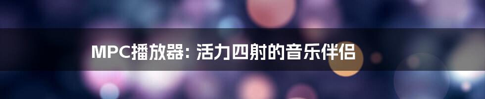 MPC播放器: 活力四射的音乐伴侣