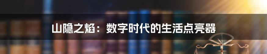 山隐之焰：数字时代的生活点亮器