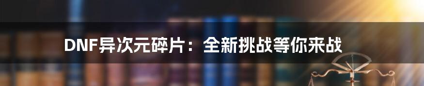 DNF异次元碎片：全新挑战等你来战