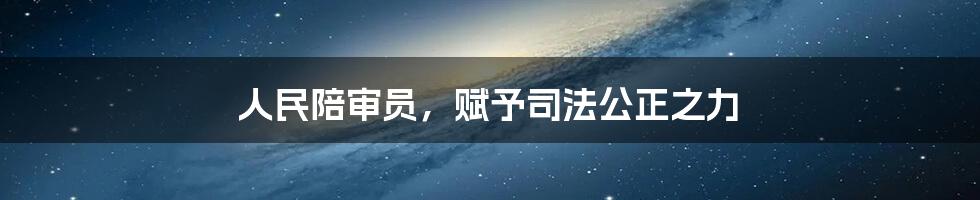 人民陪审员，赋予司法公正之力