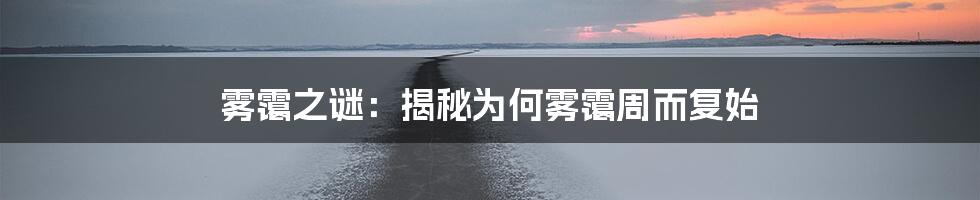 雾霭之谜：揭秘为何雾霭周而复始