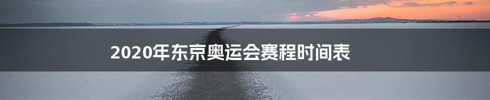 2020年东京奥运会赛程时间表