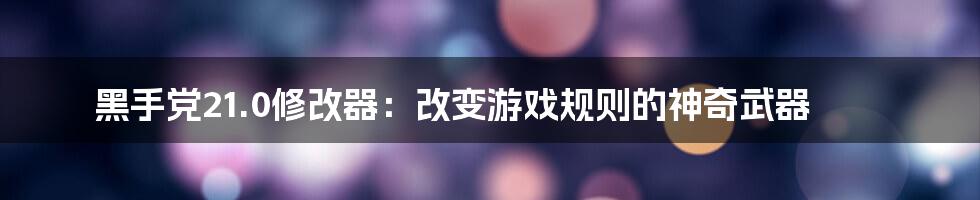 黑手党21.0修改器：改变游戏规则的神奇武器