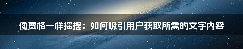 像贾格一样摇摆：如何吸引用户获取所需的文字内容