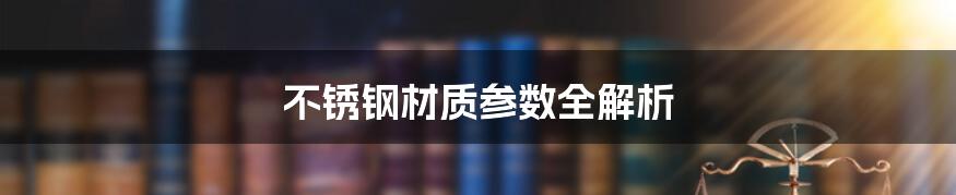 不锈钢材质参数全解析