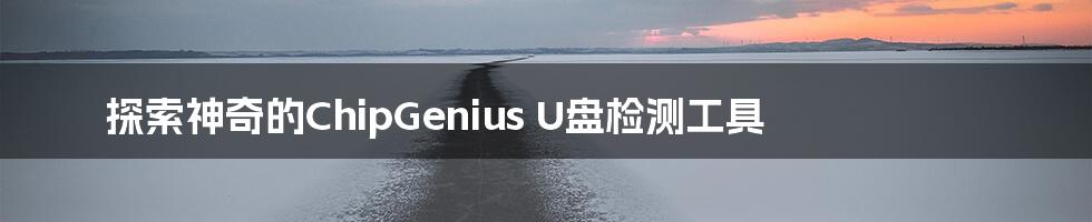 探索神奇的ChipGenius U盘检测工具