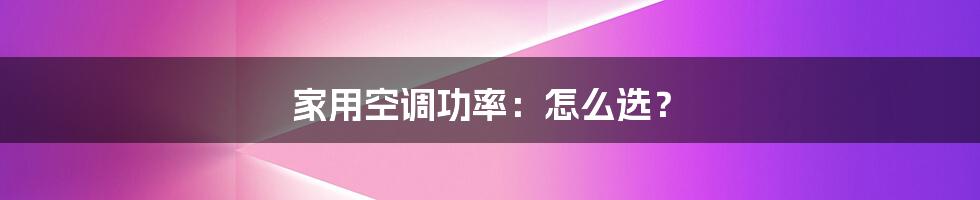 家用空调功率：怎么选？