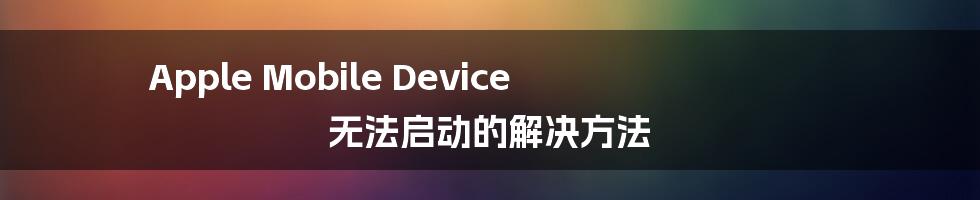 Apple Mobile Device 无法启动的解决方法