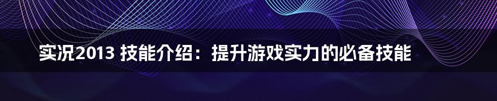 实况2013 技能介绍：提升游戏实力的必备技能