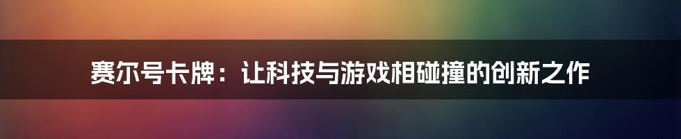 赛尔号卡牌：让科技与游戏相碰撞的创新之作