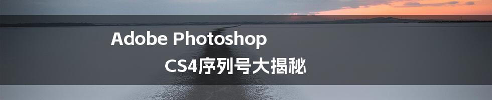 Adobe Photoshop CS4序列号大揭秘