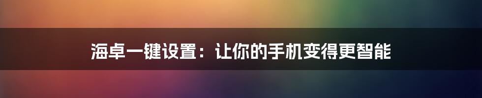 海卓一键设置：让你的手机变得更智能