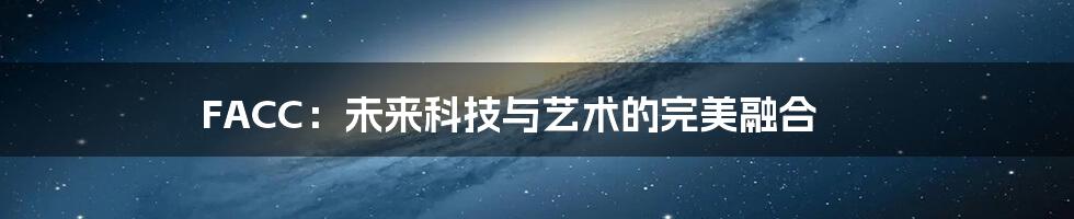 FACC：未来科技与艺术的完美融合