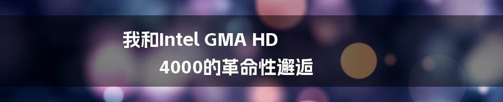 我和Intel GMA HD 4000的革命性邂逅