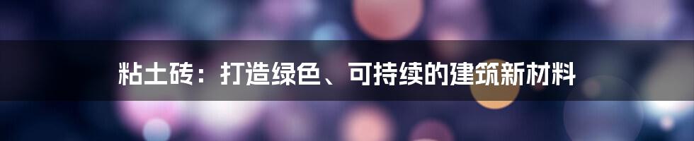 粘土砖：打造绿色、可持续的建筑新材料