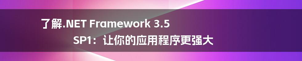 了解.NET Framework 3.5 SP1：让你的应用程序更强大