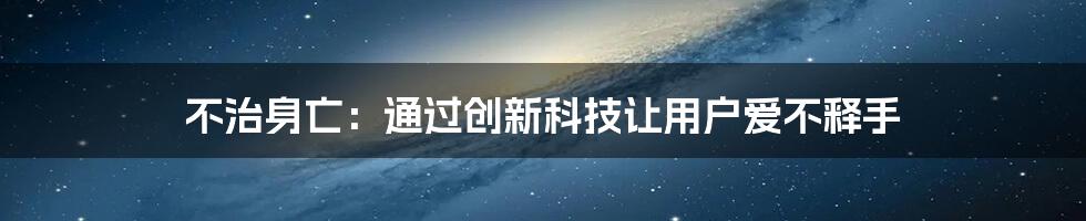 不治身亡：通过创新科技让用户爱不释手