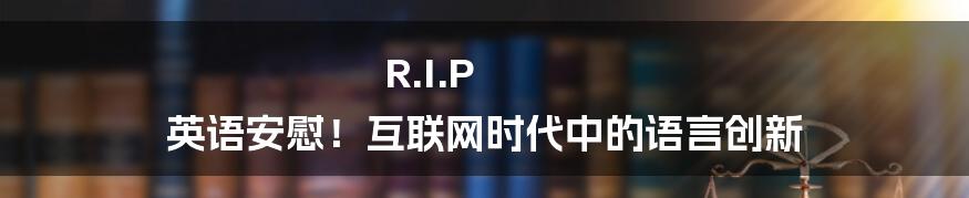 R.I.P 英语安慰！互联网时代中的语言创新