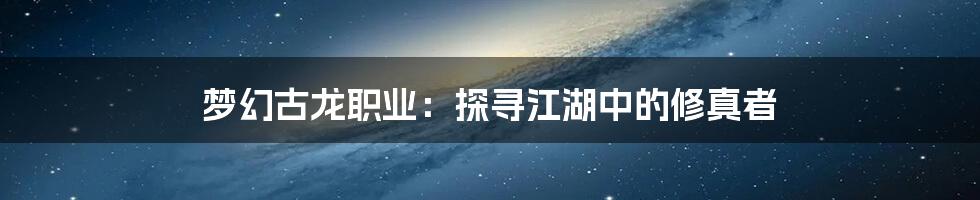 梦幻古龙职业：探寻江湖中的修真者