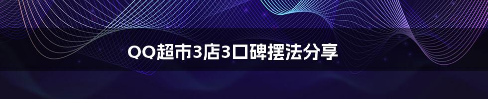 QQ超市3店3口碑摆法分享