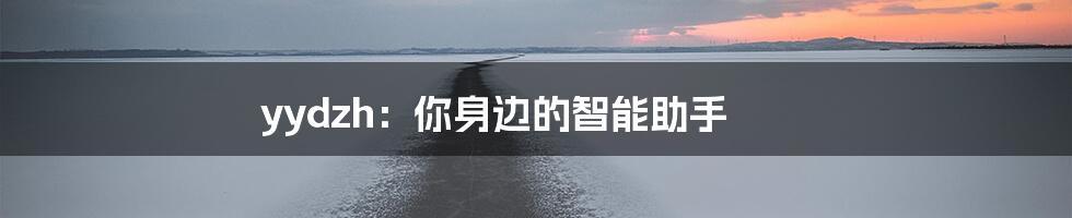 yydzh：你身边的智能助手