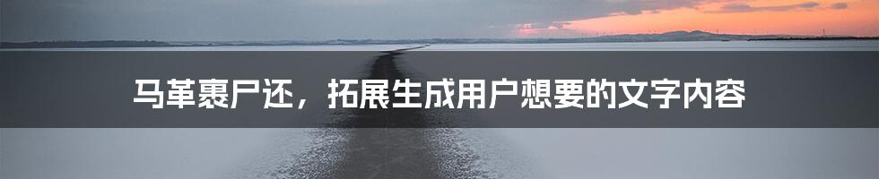 马革裹尸还，拓展生成用户想要的文字内容