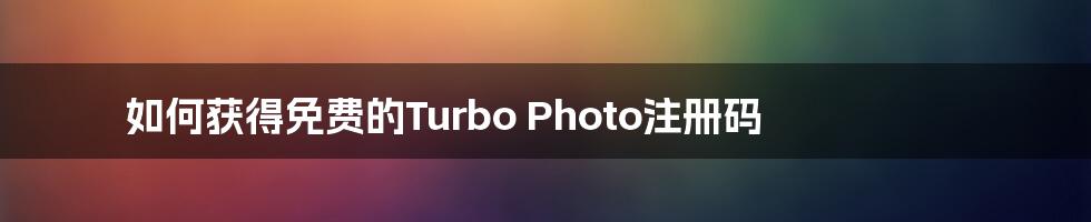 如何获得免费的Turbo Photo注册码
