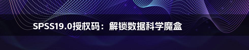 SPSS19.0授权码：解锁数据科学魔盒