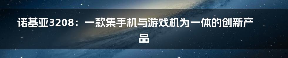 诺基亚3208：一款集手机与游戏机为一体的创新产品