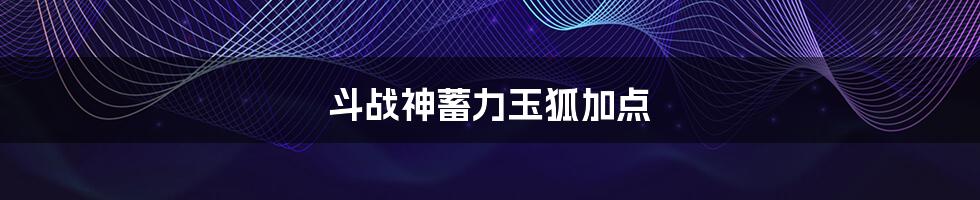 斗战神蓄力玉狐加点