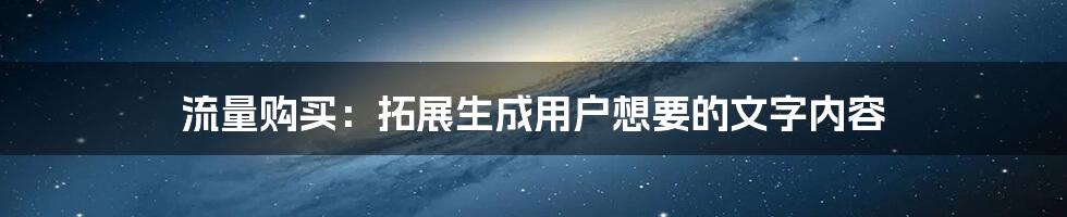 流量购买：拓展生成用户想要的文字内容