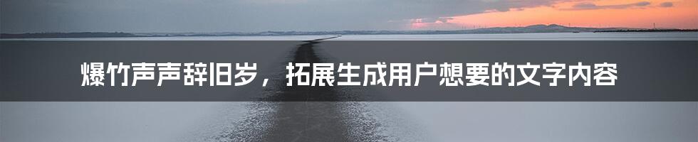 爆竹声声辞旧岁，拓展生成用户想要的文字内容