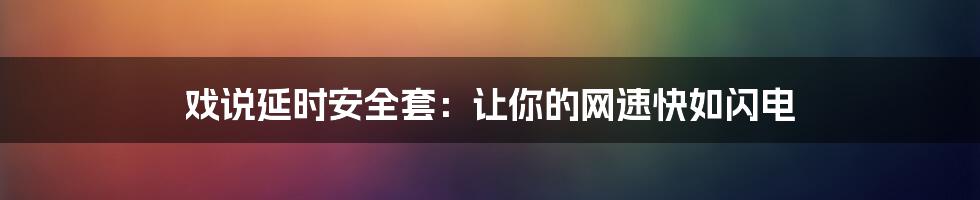 戏说延时安全套：让你的网速快如闪电