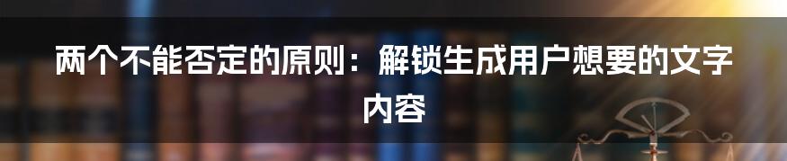 两个不能否定的原则：解锁生成用户想要的文字内容